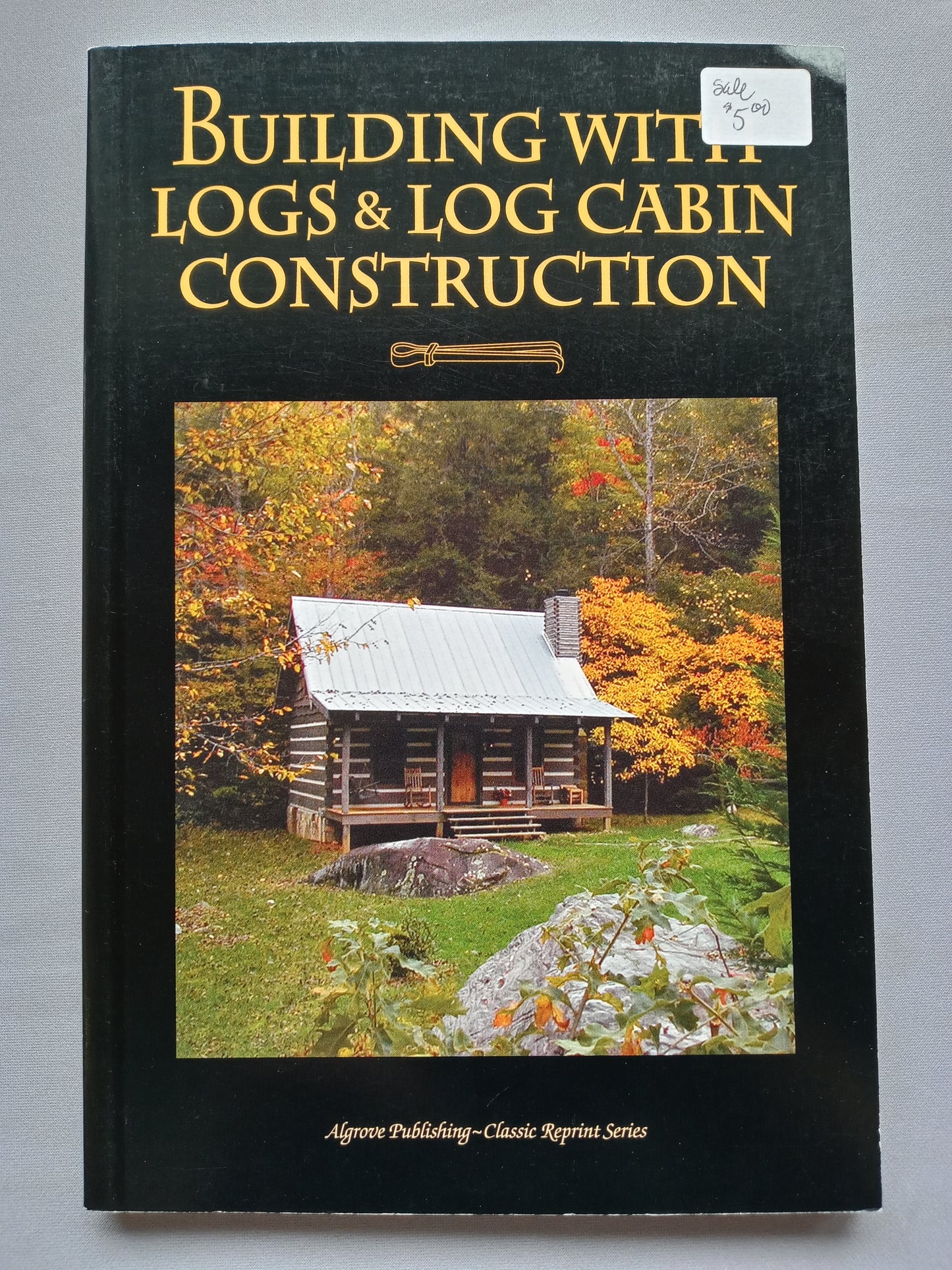 Building with Logs & Log Cabin Construction by Clyde P. Ficks, W. Ellis Groben & A. B. Bowman