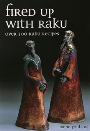 Fired Up with Raku: Over 300 Raku Recipes by Irene Poulton