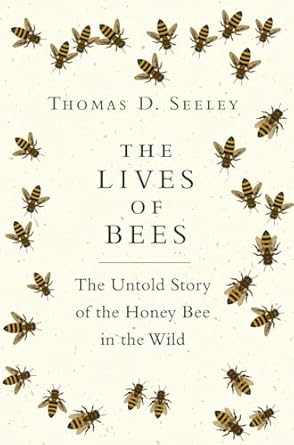 The Lives of Bees: The Untold Story of the Honey Bee in the Wild by Thomas D Seeley