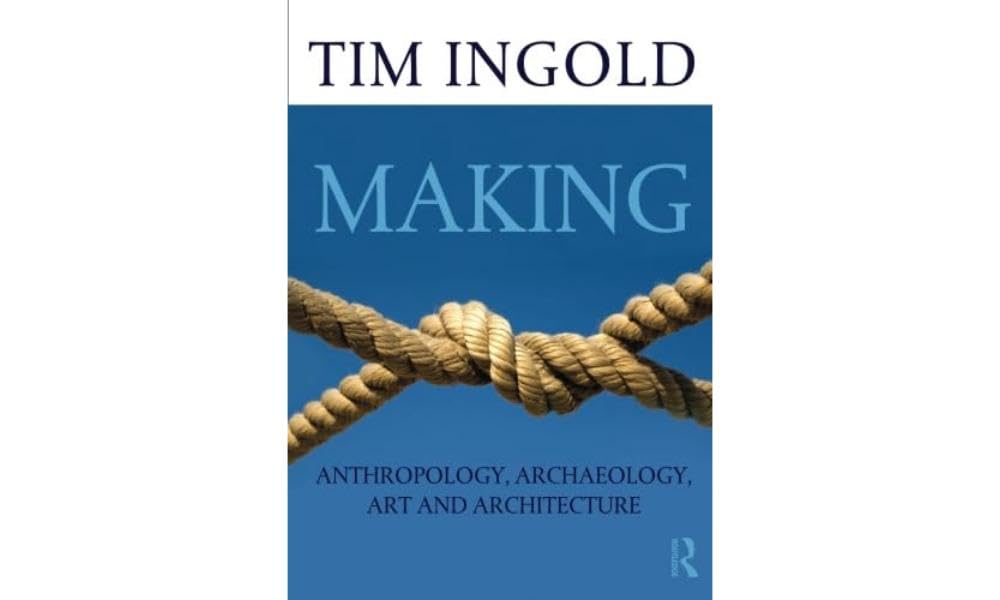 Making: Anthropology, Archaeology, Art and Architecture (1ST ed.) by Tim Ingold
