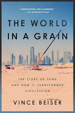 The World in a Grain: The Story of Sand and How It Transformed Civilization by Vince Beiser