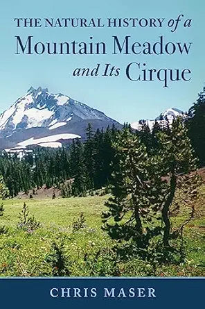 The Natural History of A Mountain Meadow and Its Cirque by Chris Maser