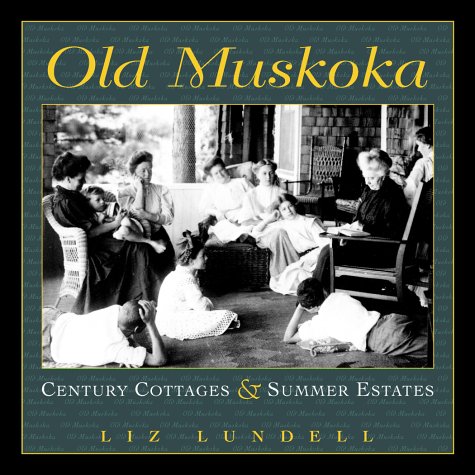 Old Muskoka: Century Cottages and Summer Estates by Liz Lundell