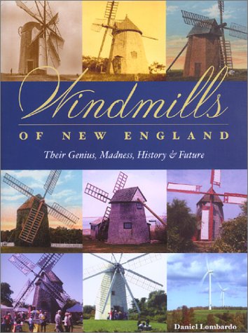 Windmills of New England: Their Genius, Madness, History & Future by Daniel Lombardo