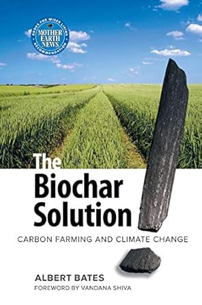 The Biochar Solution: Carbon Farming and Climate Change by Albert K Bates