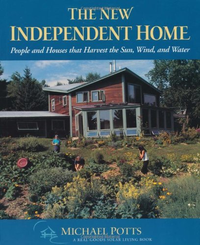 The New Independent Home: People and Houses That Harvest the Sun, Wind, and Water by Michael Potts