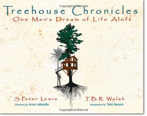 Treehouse Chronicles: One Man's Dream of Life Aloft by S. Peter Lewis & T.B.R. Walsh