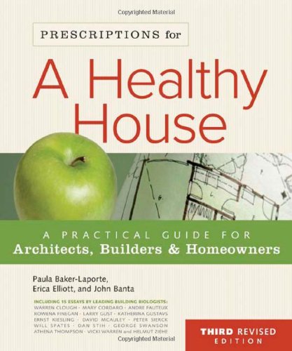 Prescriptions for a Healthy House: A Practical Guide for Architects, Builders & Homeowners (3rd Edition) by Paula Baker-Laporte, Erica Elliott & John Banta