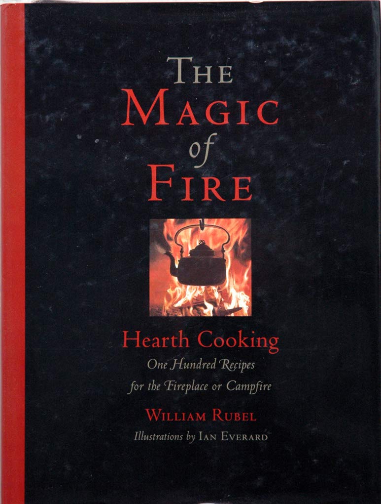 The Magic of Fire: Hearth Cooking: One Hundred Recipes for the Fireplace or Campfire by William Rubel