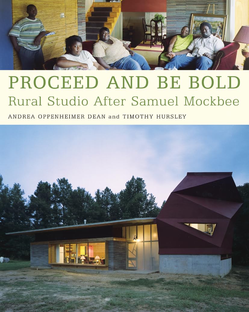 Proceed and Be Bold: Rural Studio After Samuel Mockbee by Andrea Oppenheimer Dean