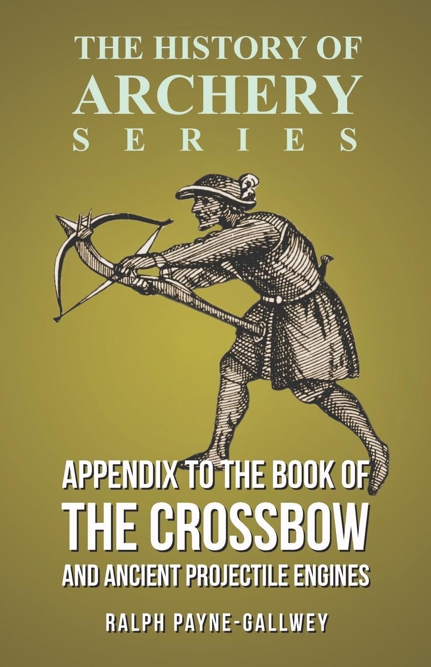 Appendix to The Book of the Crossbow and Ancient Projectile Engines (History of Archery Series) by Ralph Payne-Gallwey & Horace A Ford