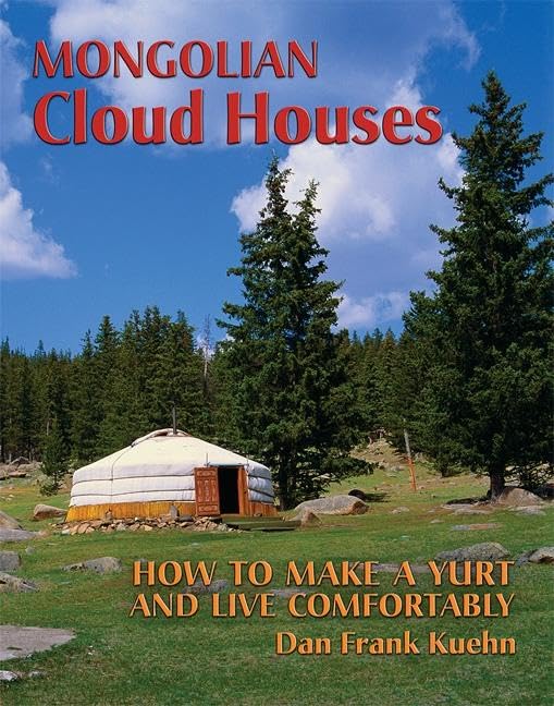 Mongolian Cloud Houses: How to Make a Yurt and Live Comfortably by Dan Frank Kuehn