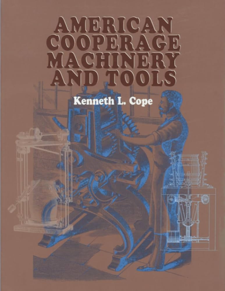 American Cooperage Machinery and Tools by Kenneth L Cope