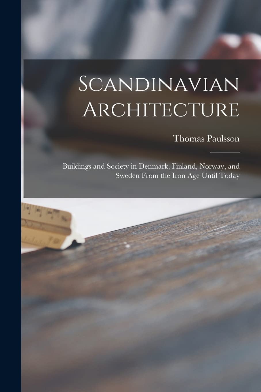 Scandinavian Architecture: Buildings and Society in Denmark, Finland, Norway, and Sweden From the Iron Age Until Today by Thomas Paulsson