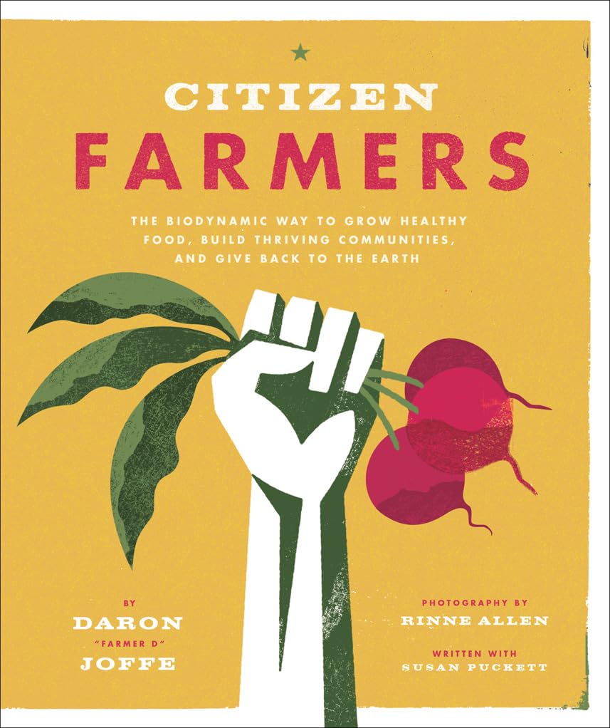 Citizen Farmers: The Biodynamic Way to Grow Healthy Food, Build Thriving Communities, and Give Back to the Earth: The Biodynamic Way to Grow Healthy Food, Build Thriving Communities, and Give Back to the Earth