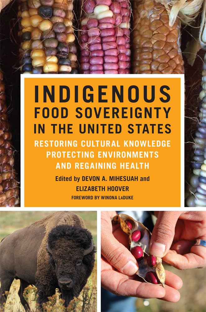 Indigenous Food Sovereignty in the United States: Restoring Cultural Knowledge, Protecting Environments, and Regaining Health Volume 18: Restoring Cultural Knowledge, Protecting Environments, and Regaining Health Volume 18