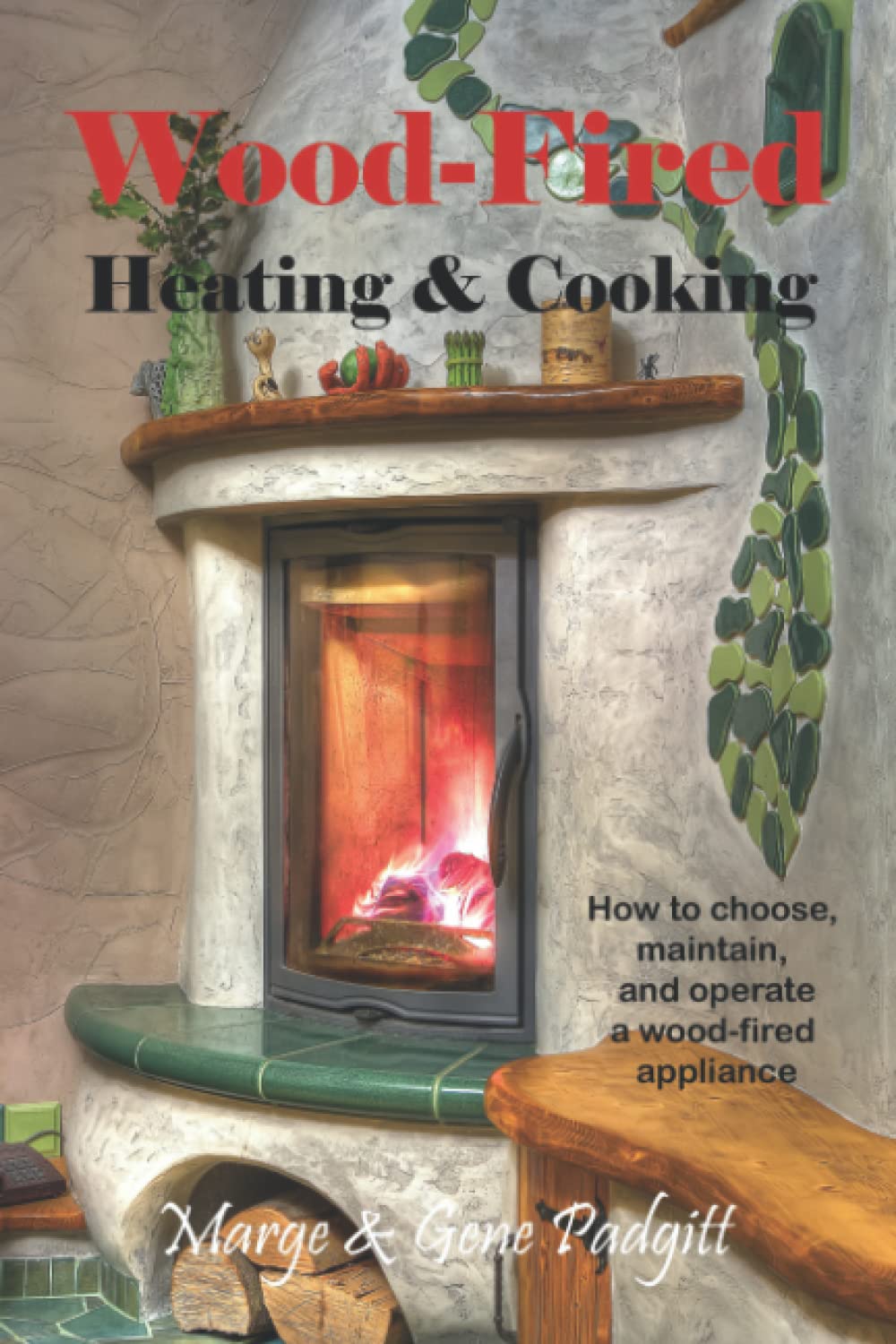 Wood-Fired Heating and Cooking: How to choose, maintain, and operate a wood-fired appliance by Gene Padgitt & Marge Padgitt