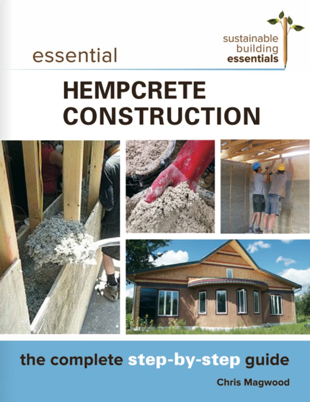 Essential Hempcrete Construction: The Complete Step-by-Step Guide by Chris Magwood