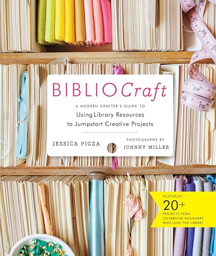 Bibliocraft: A Modern Crafter's Guide to Using Library Resources to Jumpstart Creative Projects by Jessica Pigza