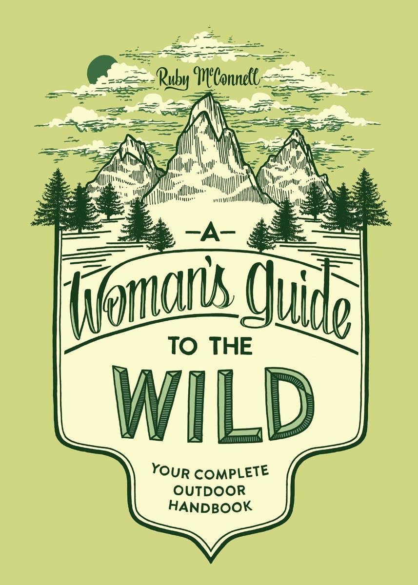 A Woman's Guide to the Wild: Your Complete Outdoor Handbook: Your Complete Outdoor Handbook