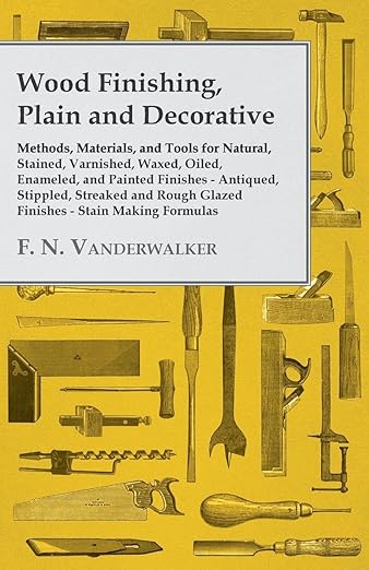 Wood Finishing, Plain and Decorative: Methods, Materials, and Tools for Natural, Stained, Varnished, Waxed, Oiled, Enameled, and Painted Finishes - An