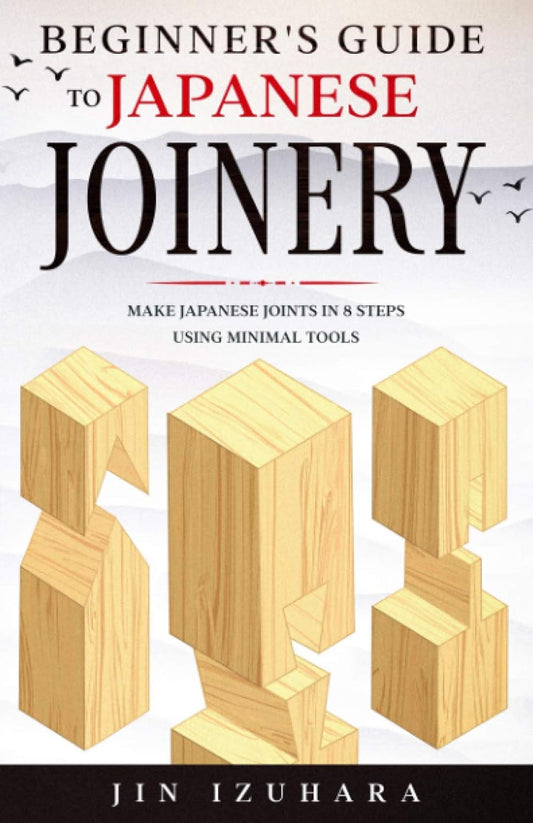 Beginner's Guide to Japanese Joinery: Make Japanese Joints in 8 Steps with Minimal Tools