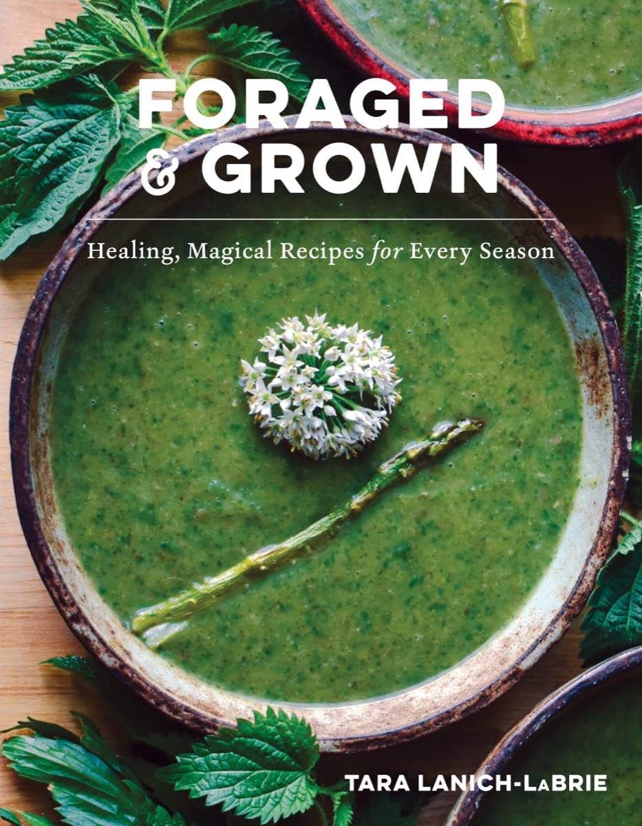 Foraged & Grown: Healing, Magical Recipes for Every Season by Tara Lanich-Labrie