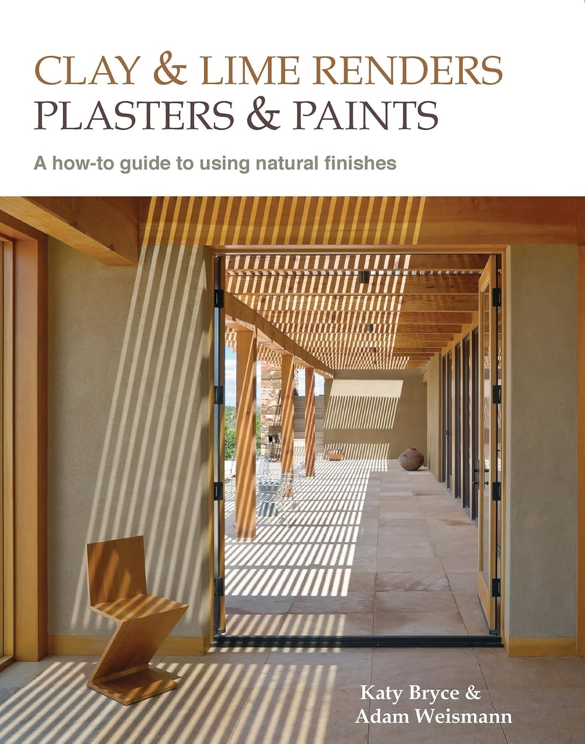 Clay and Lime Renders, Plasters and Paints: A How-To Guide to Using Natural Finishes by Adam Weismann & Katy Bryce