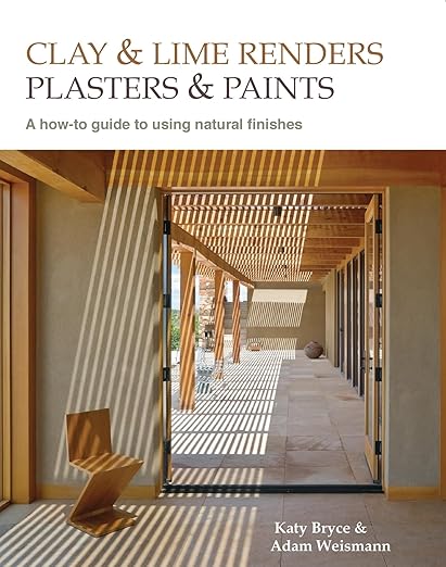 Clay and Lime Renders, Plasters and Paints: A How-To Guide to Using Natural Finishes by Adam Weismann & Katy Bryce