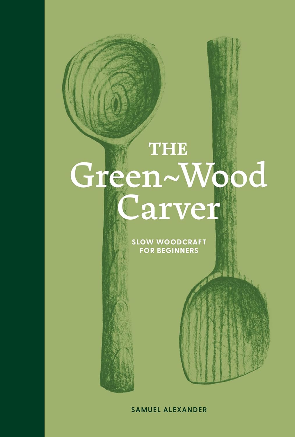 The Green Wood Carver: Slow Woodcraft for Beginners by Samuel Alexander