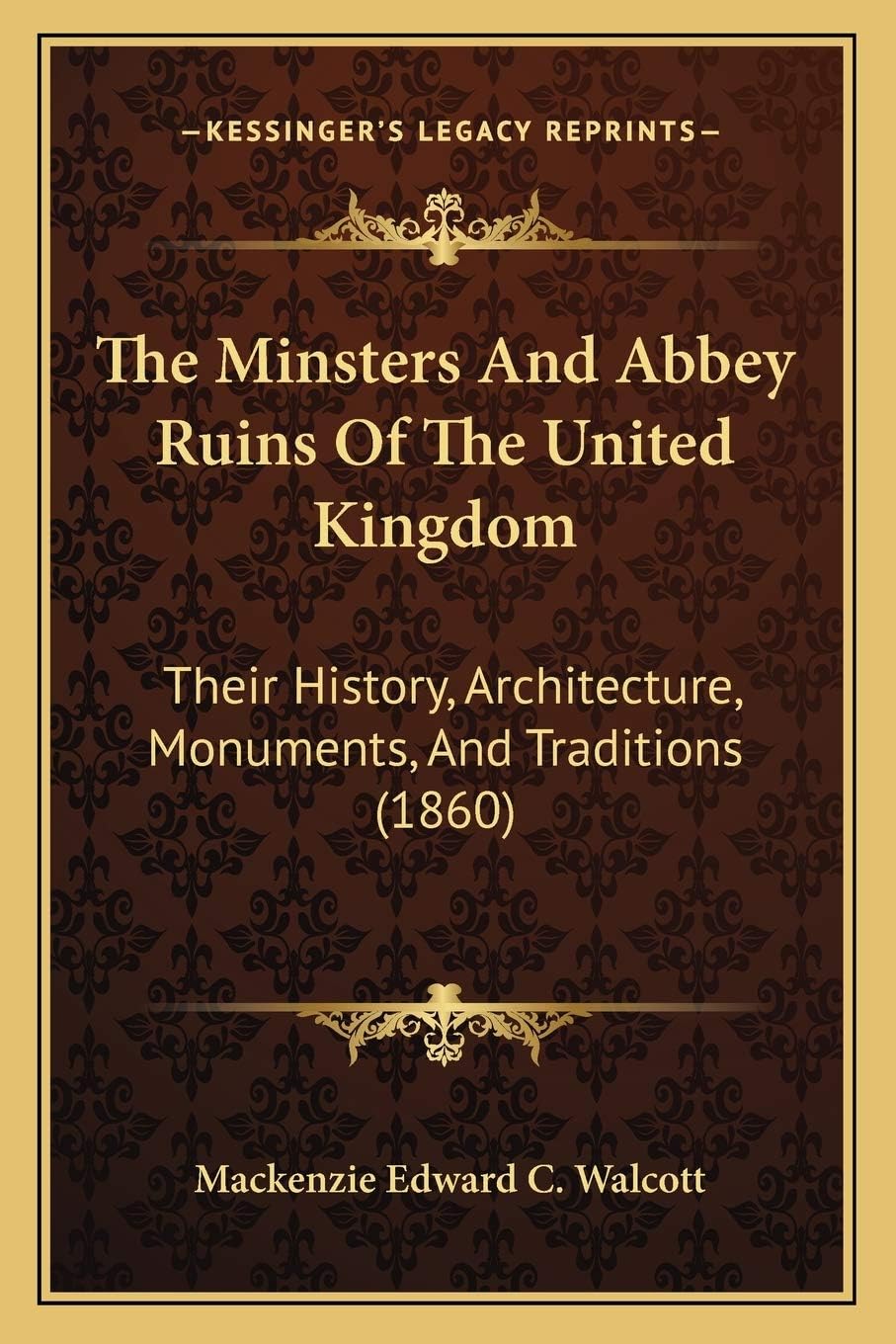 The Minsters And Abbey Ruins Of The United Kingdom: Their History, Architecture, Monuments, And Traditions (1860): Their History, Architecture, Monuments, And Traditions (1860)