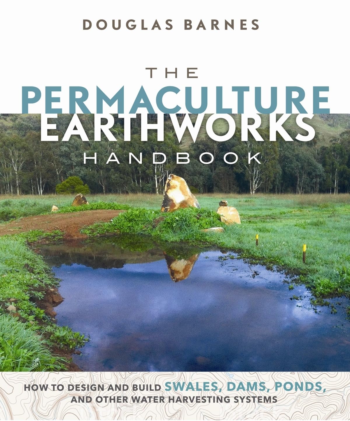 The Permaculture Earthworks Handbook: How to Design and Build Swales, Dams, Ponds, and Other Water Harvesting Systems: How to Design and Build Swales, Dams, Ponds, and Other Water Harvesting Systems