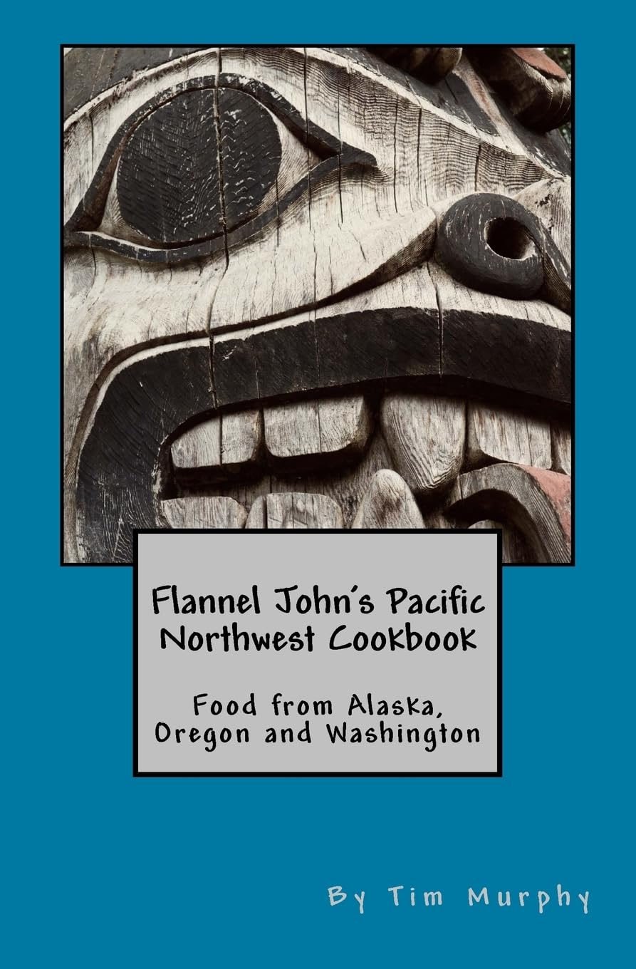 Flannel John's Pacific Northwest Cookbook: Food from Alaska, Oregon and Washington: Food from Alaska, Oregon and Washington