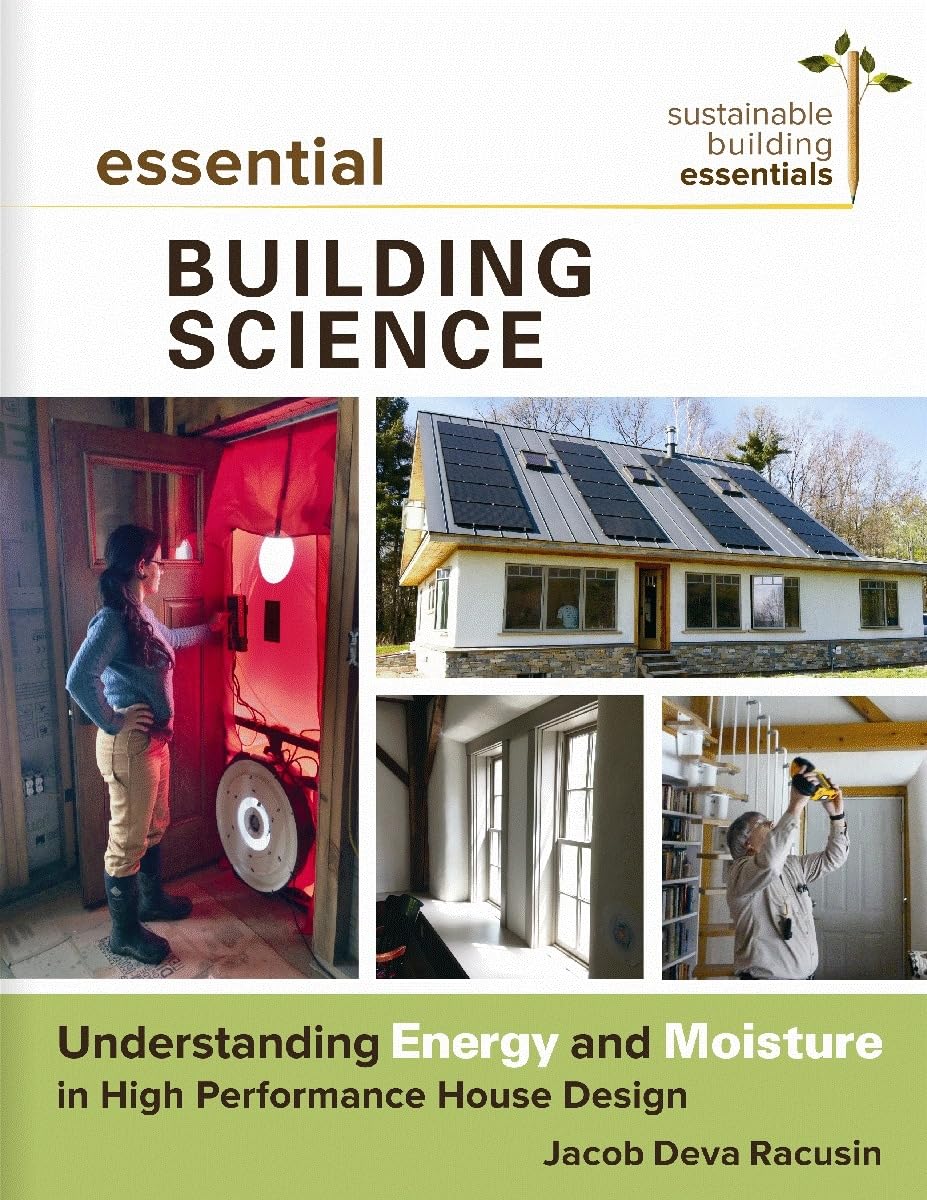 Essential Building Science: Understanding Energy and Moisture in High Performance House Design: Understanding Energy and Moisture in High Performance House Design