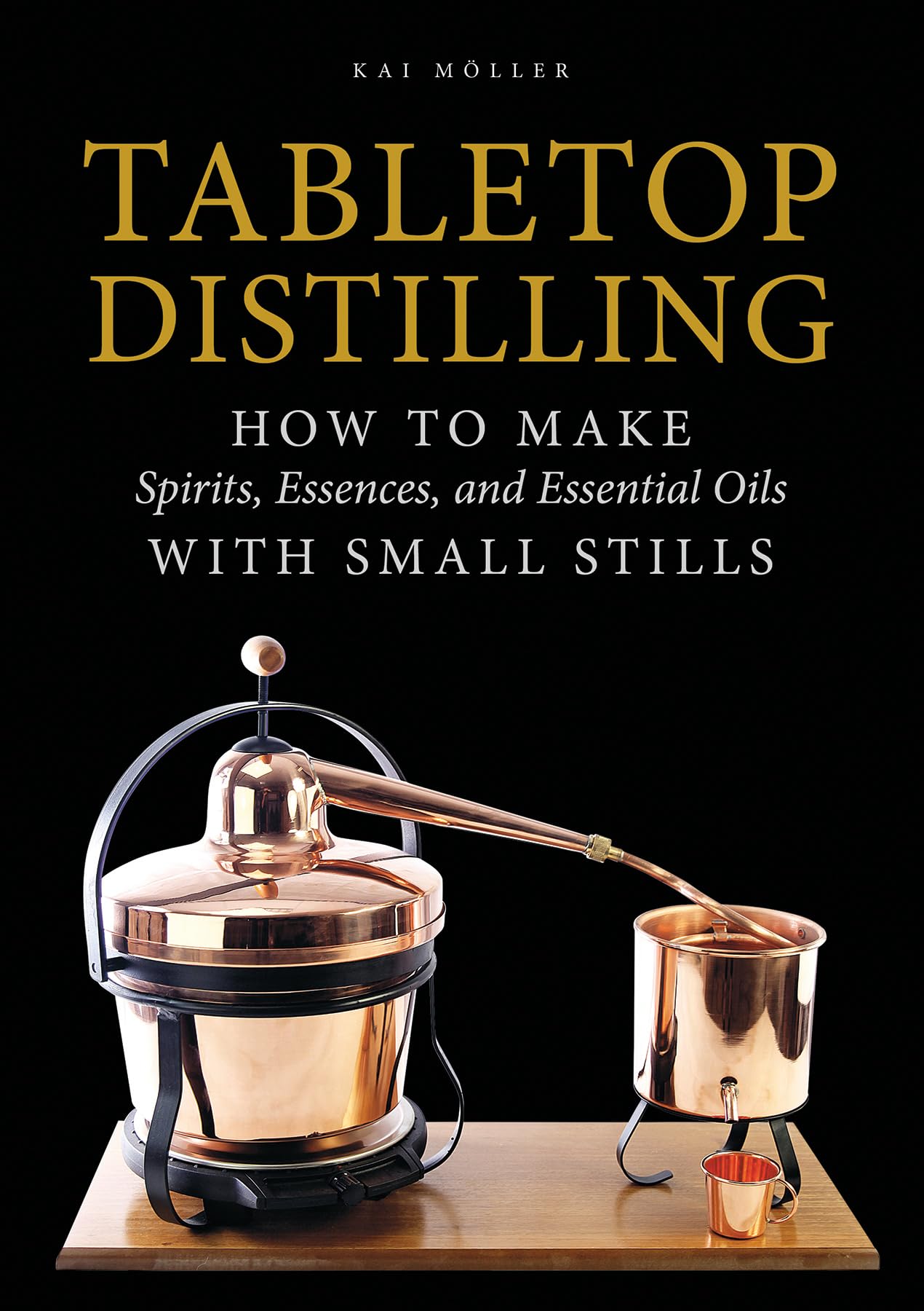 Tabletop Distilling: How to Make Spirits, Essences, and Essential Oils with Small Stills by Kai Möller