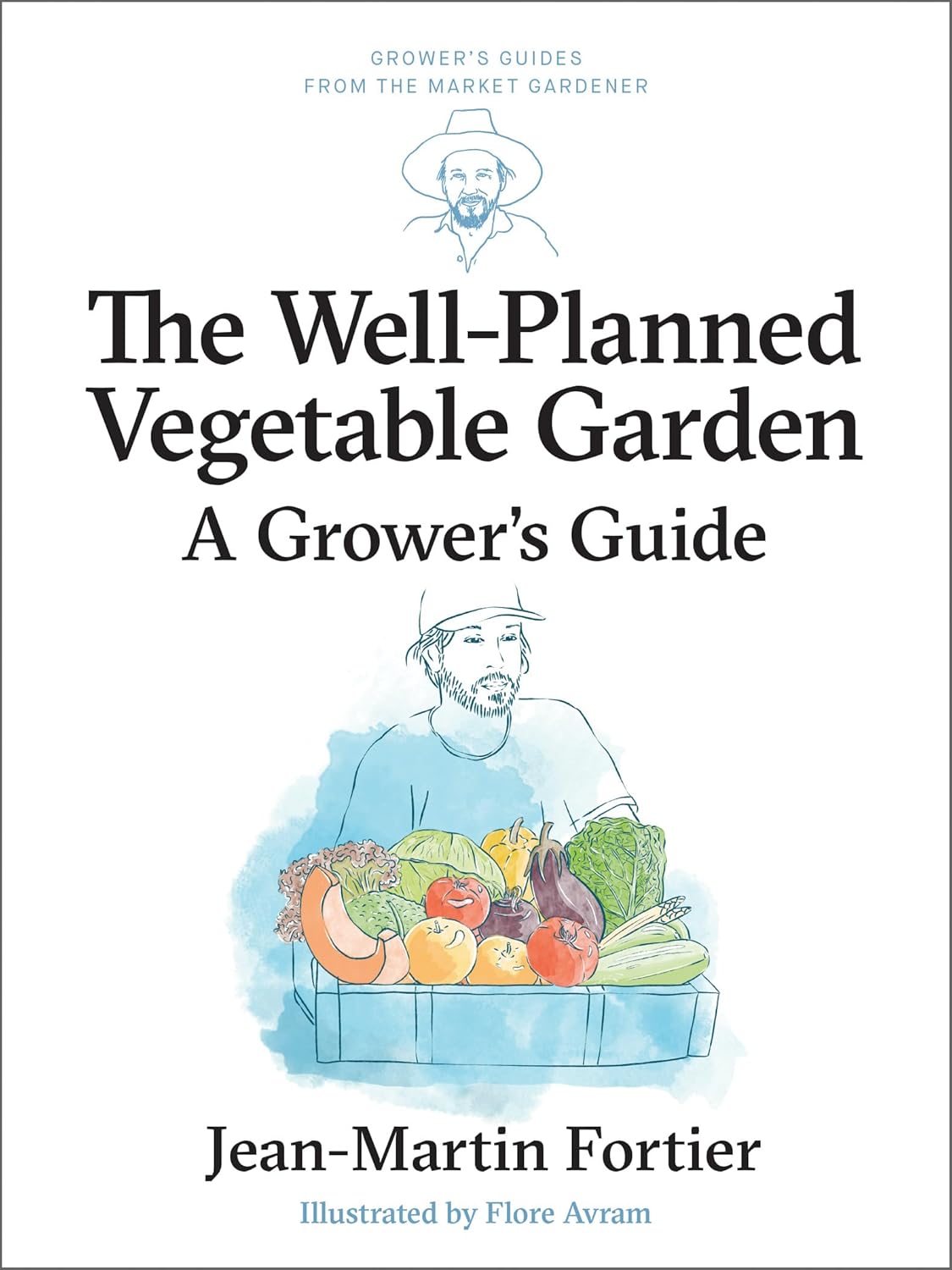 The Well Planned Vegetable Garden: A Grower's Guide: A Grower's Guide