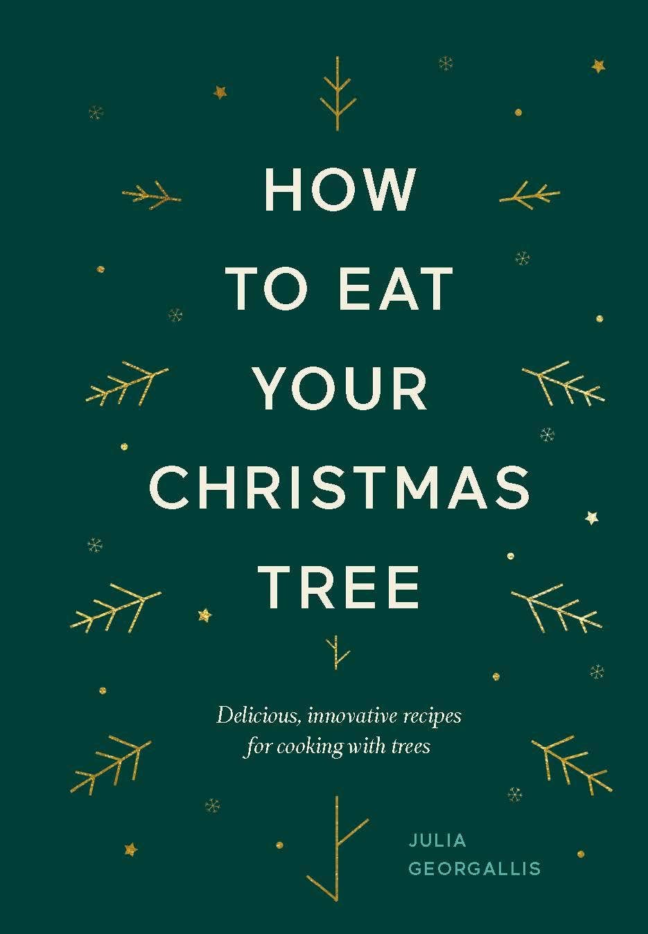 How To Eat Your Christmas Tree: Delicious, Innovative Recipes for Cooking with Trees by Julia Georgallis
