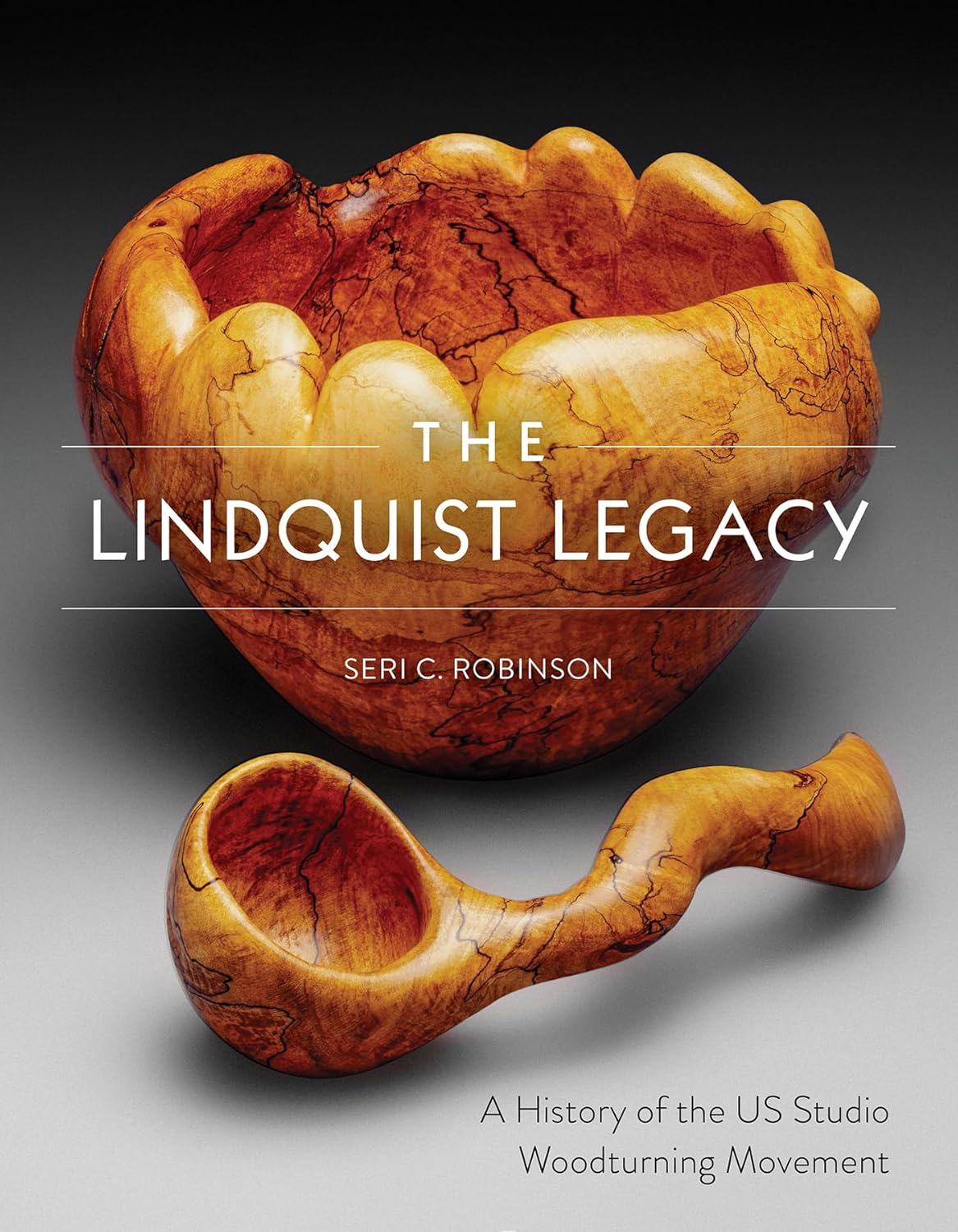 The Lindquist Legacy: A History of the Us Studio Woodturning Movement: A History of the Us Studio Woodturning Movement