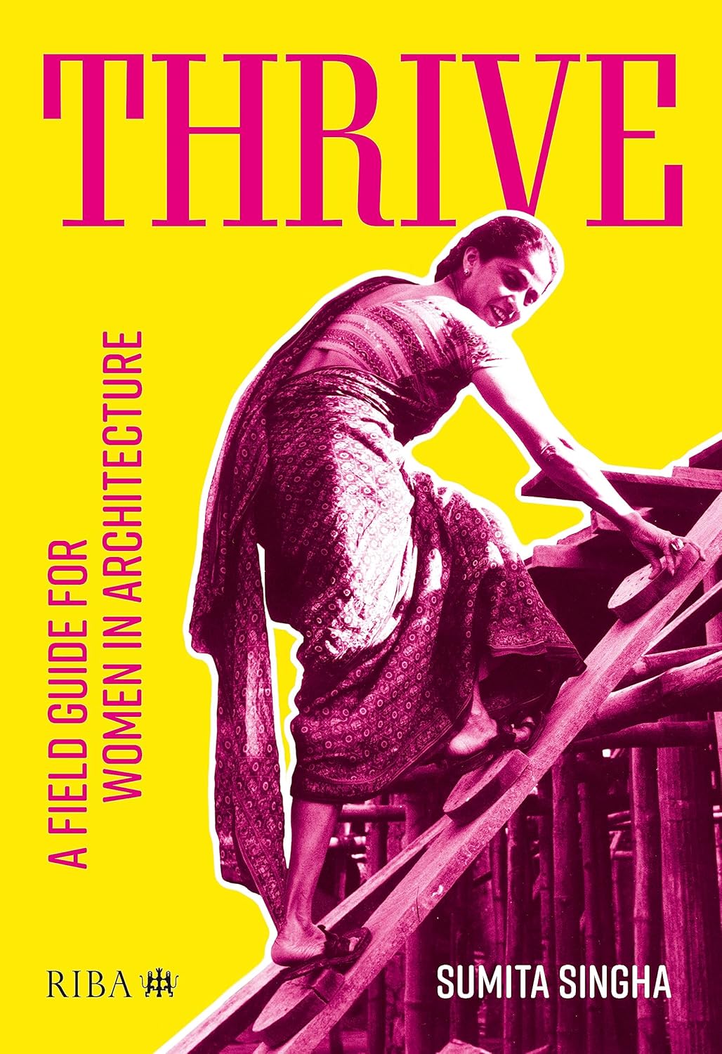 Thrive: A Field Guide for Women in Architecture: A Field Guide for Women in Architecture