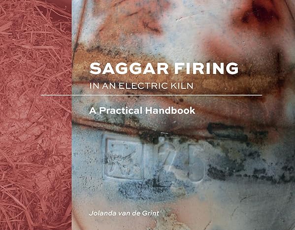 Saggar Firing in an Electric Kiln: A Practical Handbook by Jolanda Van de Grint