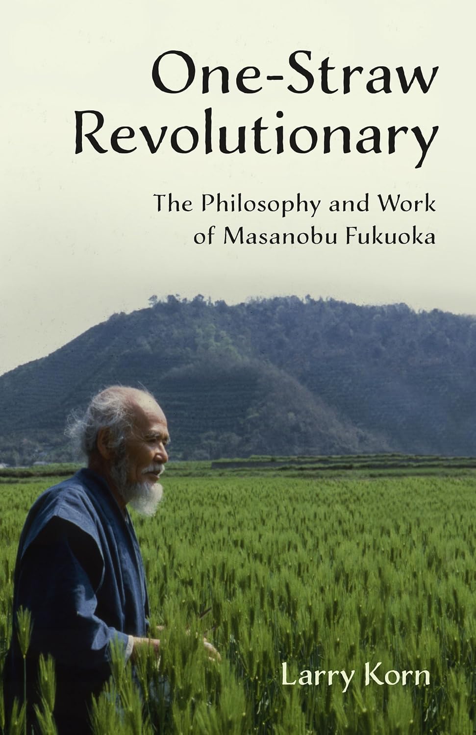 One-Straw Revolutionary: The Philosophy and Work of Masanobu Fukuoka: The Philosophy and Work of Masanobu Fukuoka