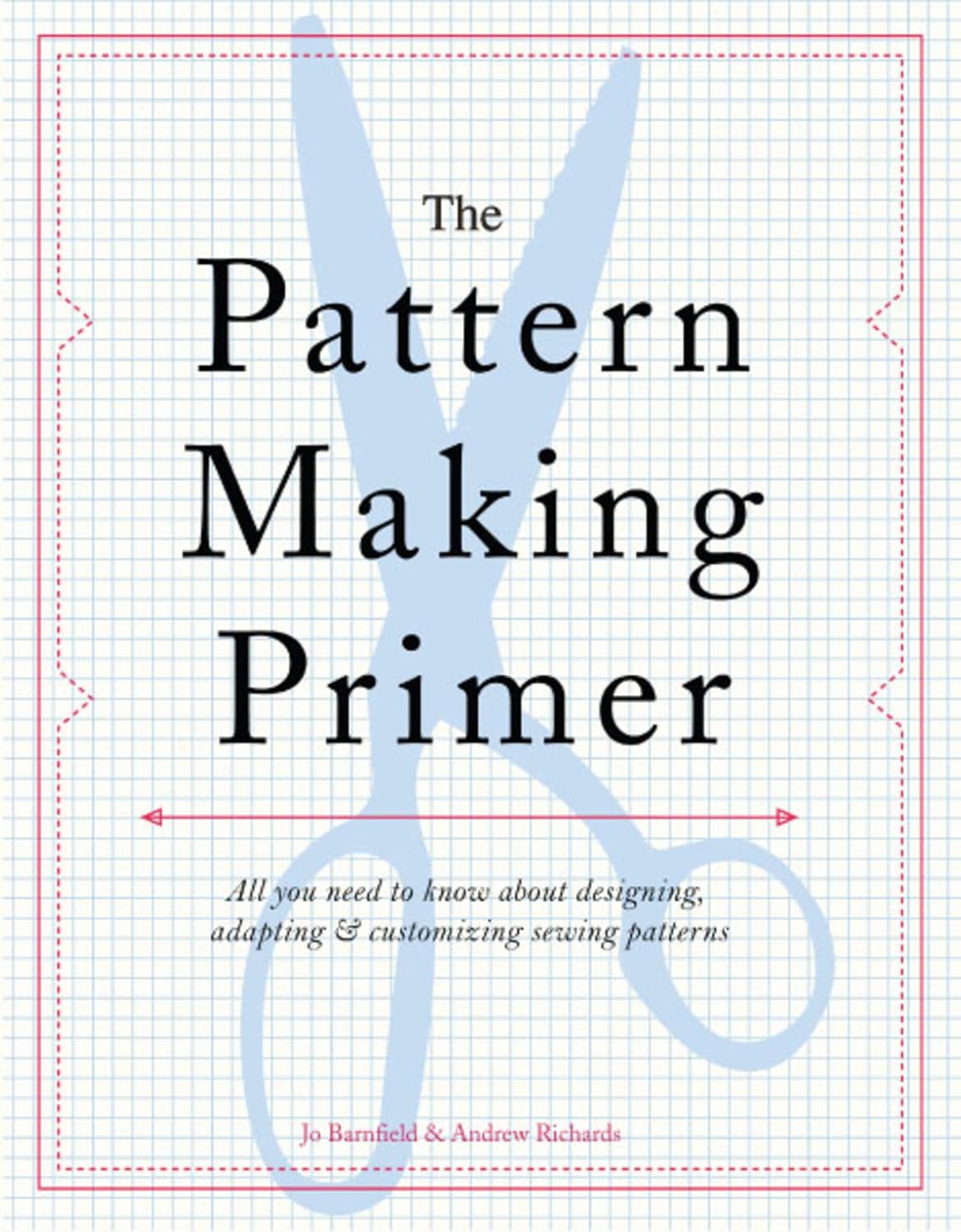 The Pattern Making Primer: All You Need to Know about Designing, Adapting, and Customizing Sewing Patterns by Jo Barnfield & Andrew Richards