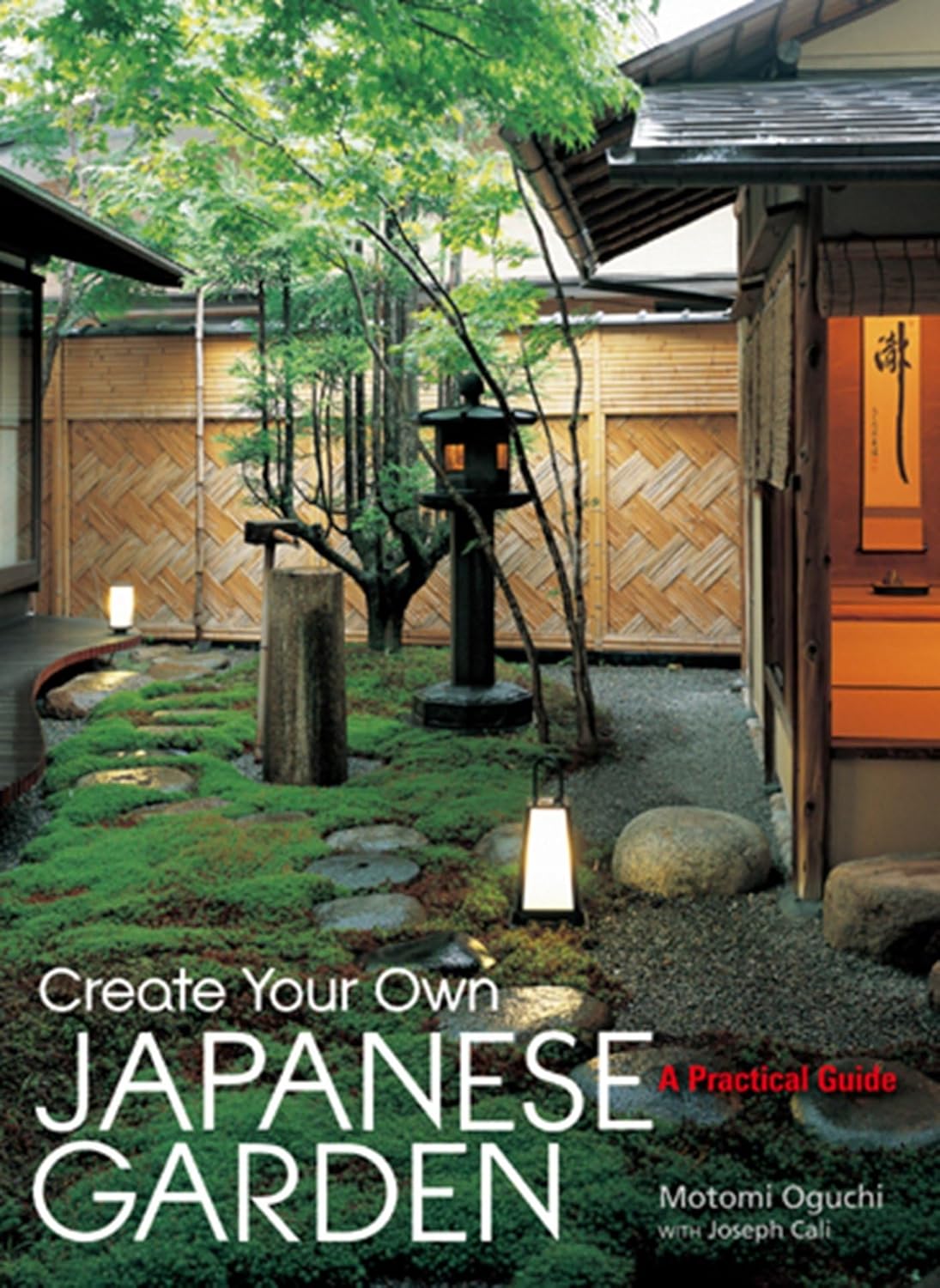 Create Your Own Japanese Garden: A Practical Guide by Motomi Oguchi & Joseph Cali