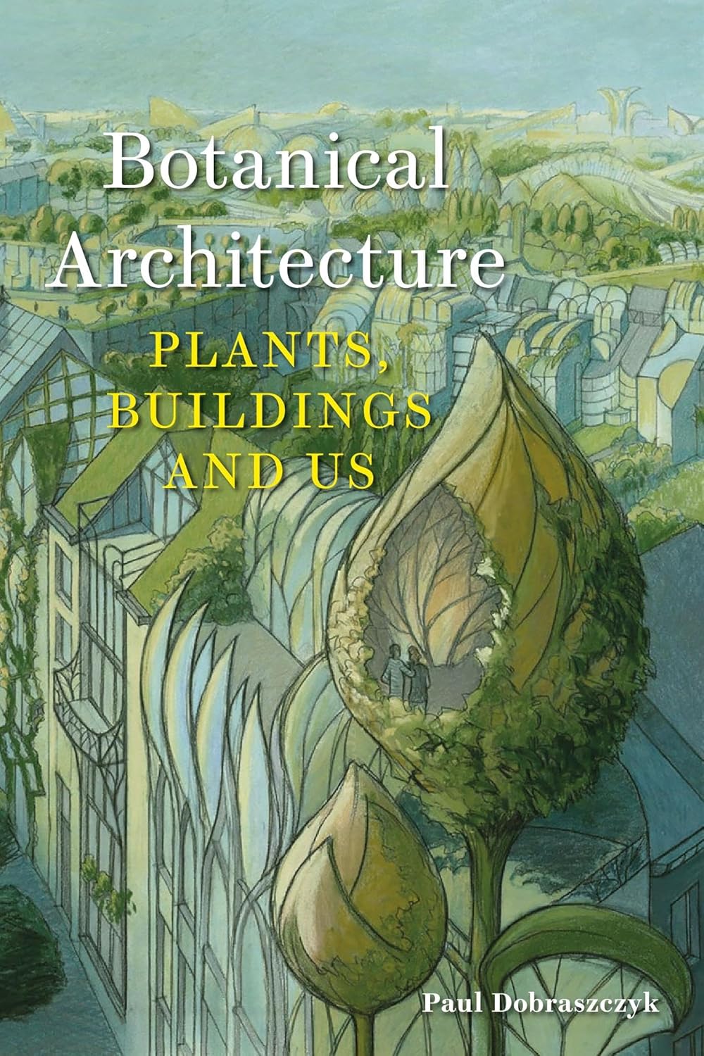 Botanical Architecture: Plants, Buildings and Us by Paul Dobraszczyk