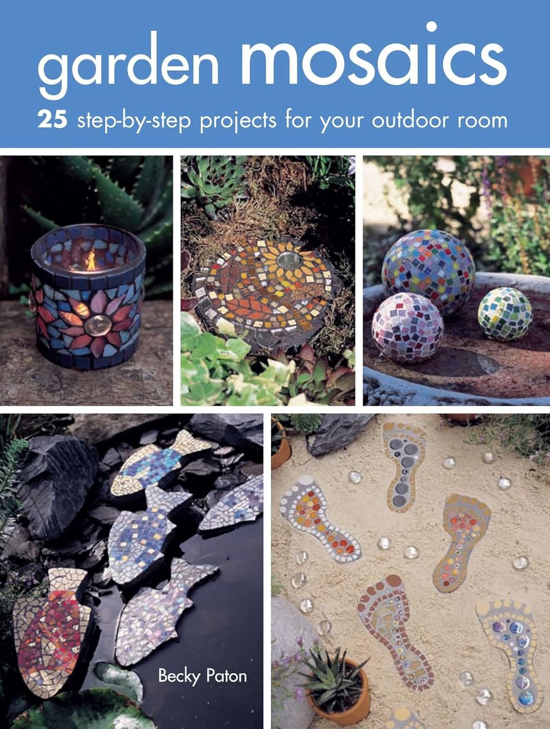 Garden Mosaics: 25 Step-By-Step Projects for Your Outdoor Room: 25 Step-By-Step Projects for Your Outdoor Room