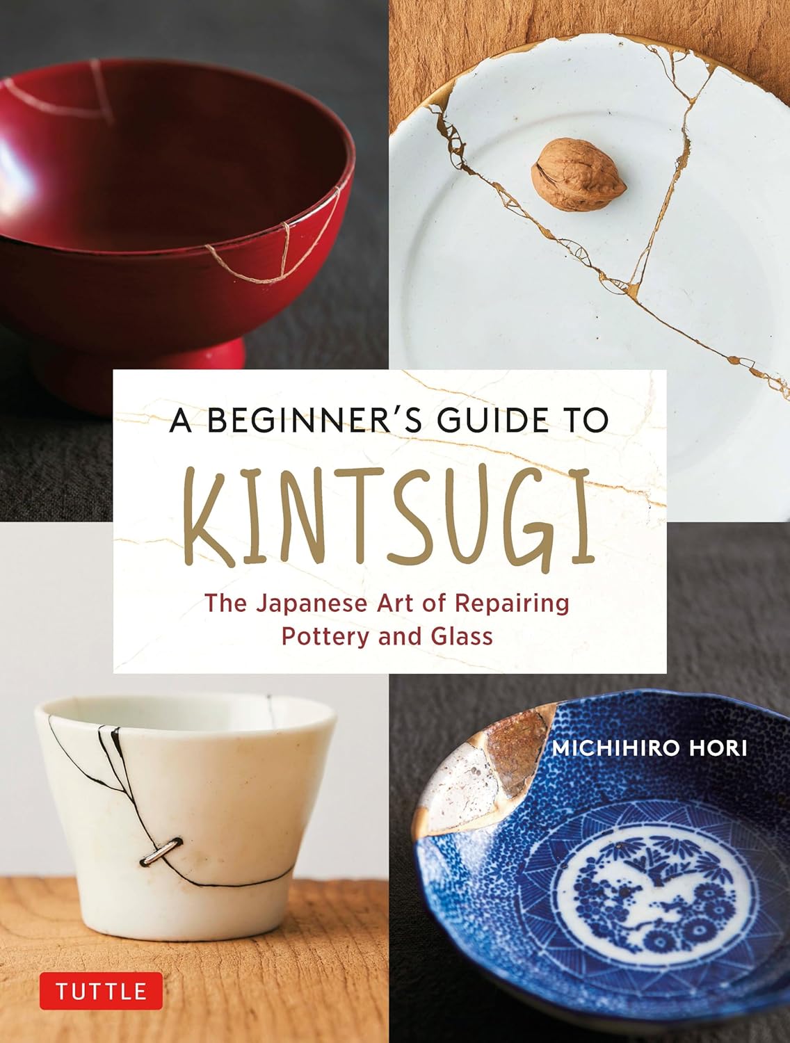 A Beginner's Guide to Kintsugi: The Japanese Art of Repairing Pottery and Glass by Michirhiro Hori