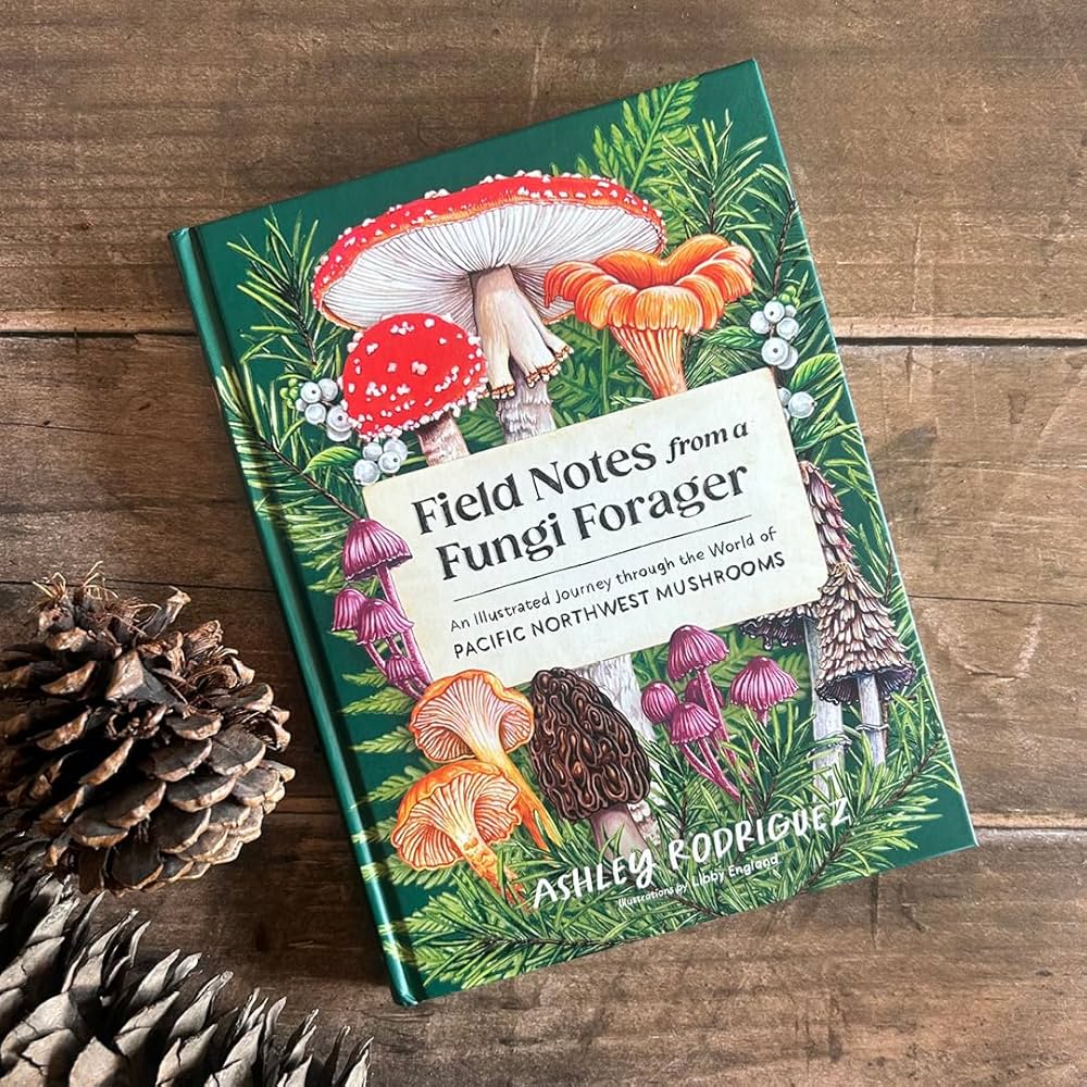 Field Notes from a Fungi Forager: An Illustrated Journey Through the World of Pacific Northwest Mushrooms: An Illustrated Journey Through the World of Pacific Northwest Mushrooms