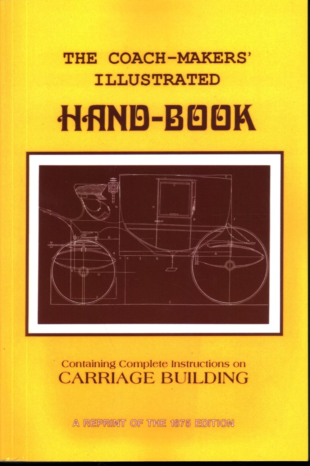 Coach-Makers' Illustrated Hand-Book, 1875: Containing Complete Instructions on Carriage Building: Containing Complete Instructions on Carriage Building
