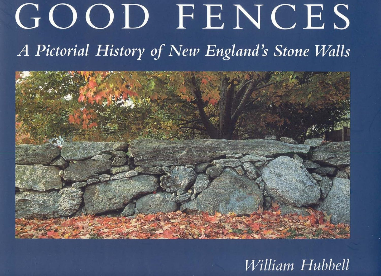 Good Fences: A Pictorial History of New England's Stone Walls by William Hubbell