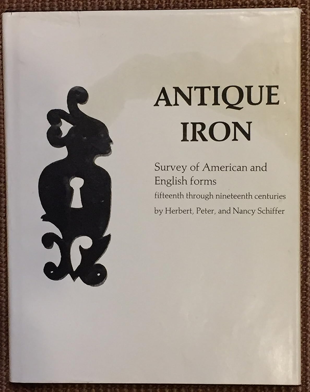 Antique Iron: Survey of American and English Forms-Fifteenth through Nineteenth Centuries by Herbert, Peter & Nancy Schiffer
